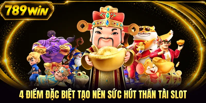 4 điểm đặc biệt tạo nên sức hút Thần Tài slot