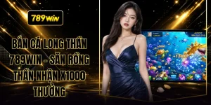 Bắn Cá Long Thần 789WIN - Săn Rồng Thần Nhận X1000 Thưởng