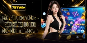 Bắn Cá Long Vương - Săn Hũ Đại Dương Cực Đỉnh Tại 789WIN