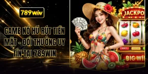 Game Nổ Hũ Rút Tiền Mặt - Đổi Thưởng Uy Tín Tại 789WIN