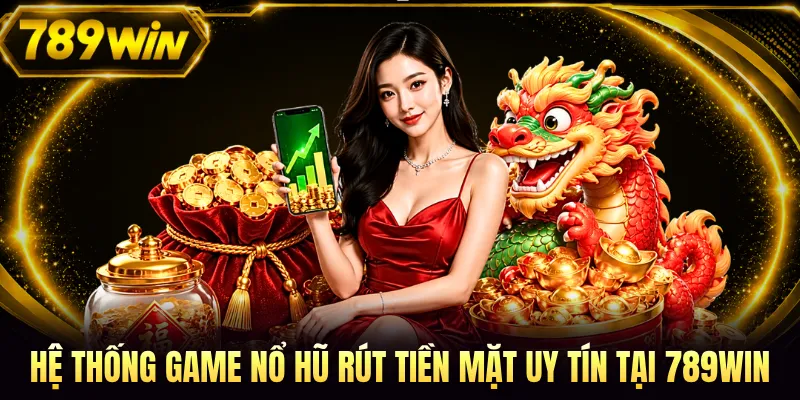 Hệ thống game nổ hũ rút tiền mặt uy tín tại 789WIN