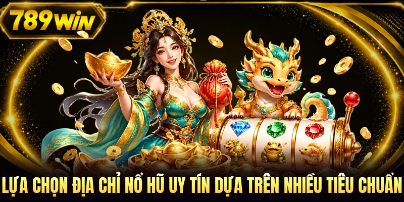 Lựa chọn địa chỉ nổ hũ uy tín dựa trên nhiều tiêu chuẩn