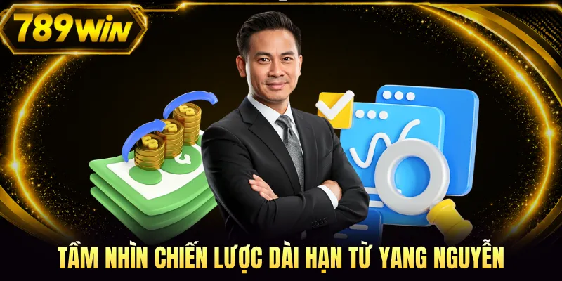 Tầm nhìn chiến lược dài hạn từ Yang Nguyễn
